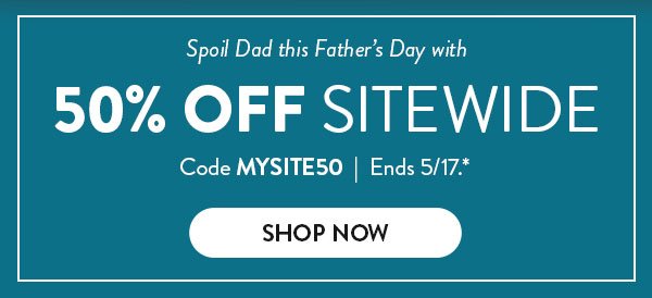 Spoil Dad this Father's Day with 50% OFF SITEWIDE | Code MYSITE50 | Ends 5/17.* | SHOP NOW