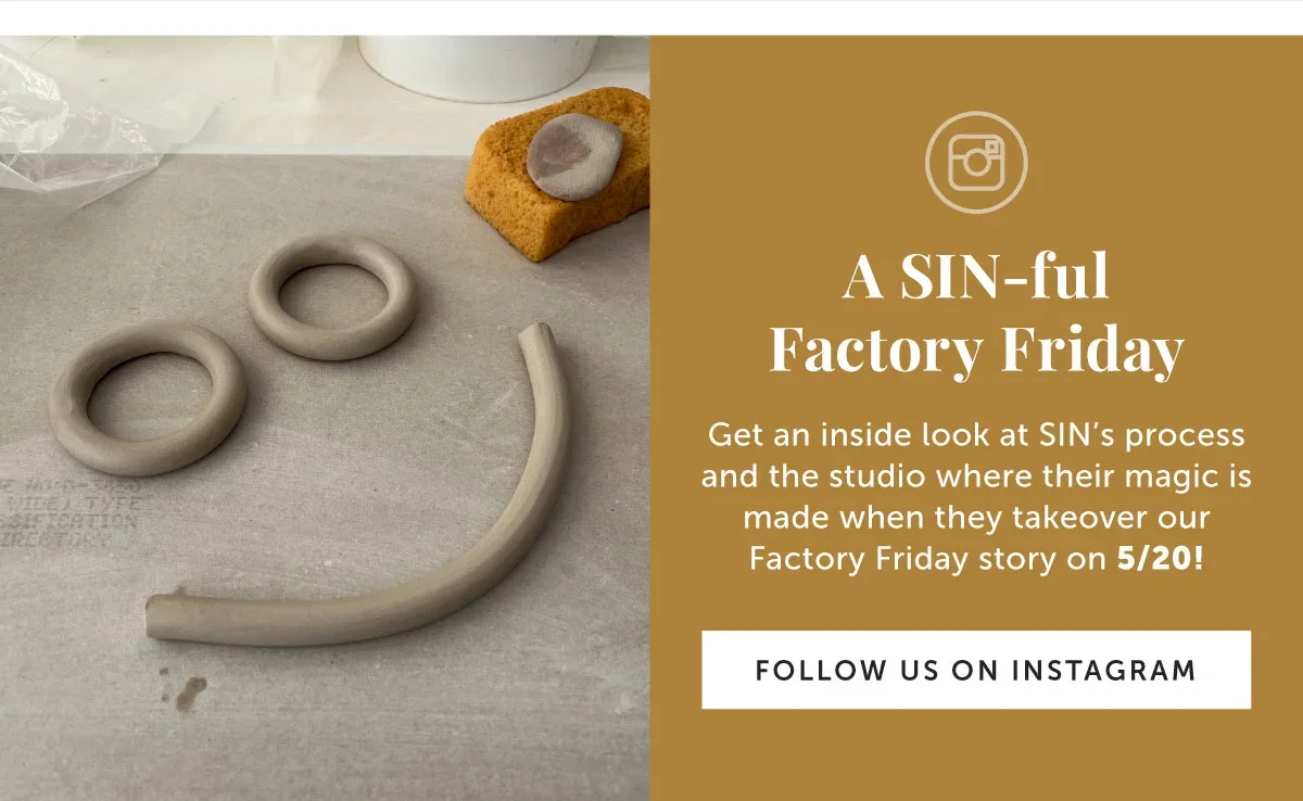 A SIN-ful Factory Friday - Get an inside look at SIN’s process, and the studio where their magic is made, when they take over our Factory Friday on Instagram on 5/20!