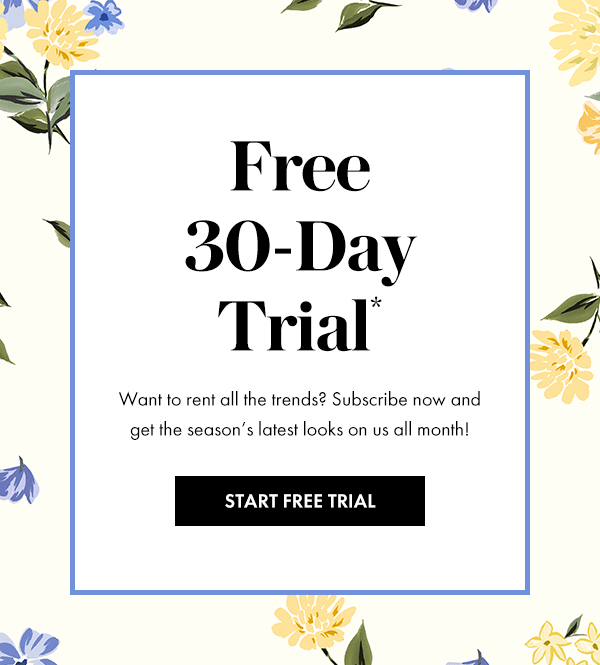 Free 30-Day Trial*. Want to rent all the trends? Subscribe now and get the season’s latest looks on us all month!