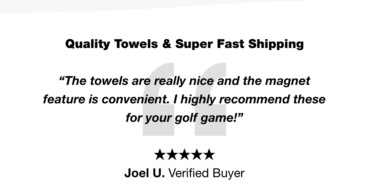 Quality Towels & Super Fast Shipping  “The towels are really nice and the magnet feature is convenient. I highly recommend these for your golf game!”  -  Joel U. Verified Buyer