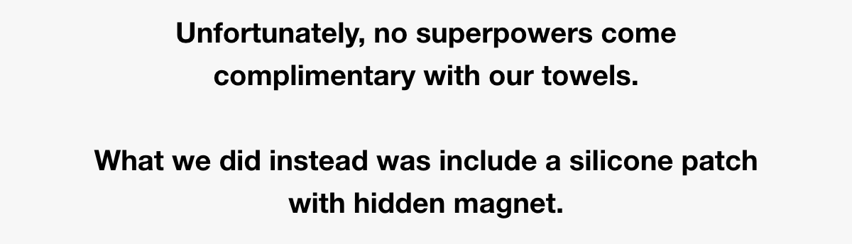 Unfortunately, no superpowers come complimentary with our towels.  What we did instead was include a small magnetic clip. 