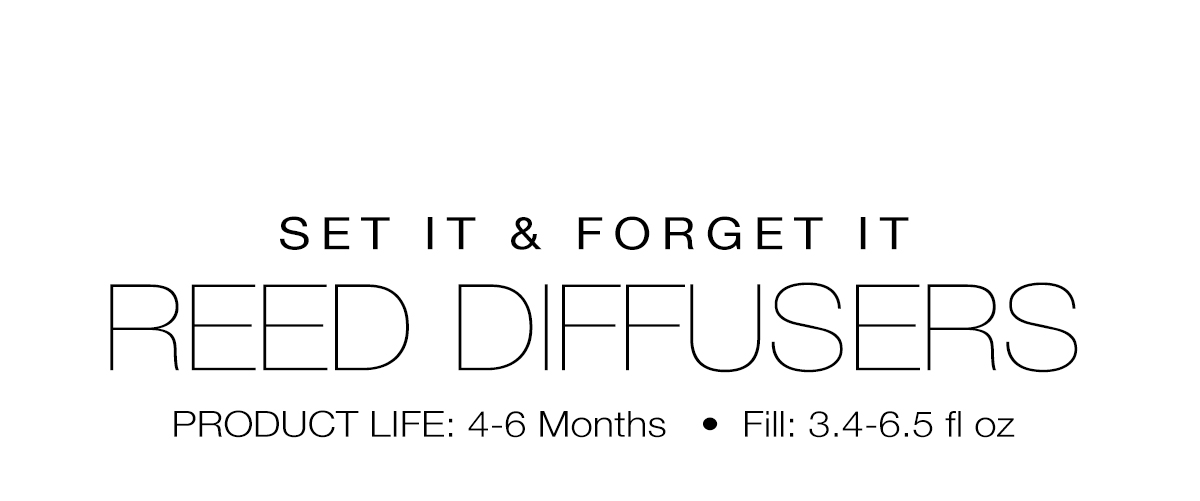 Set it & Forget It REED DIFFUSERS. Product Life: 4-6 Months. Fill: 3.4-6.5oz