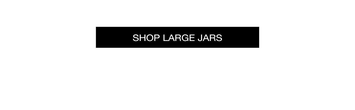 SHOP LARGE JARS >