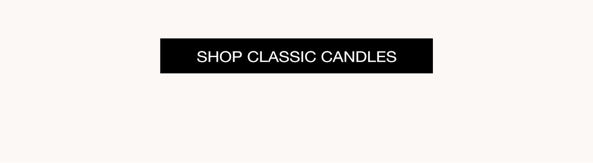 SHOP CLASSIC CANDLES >