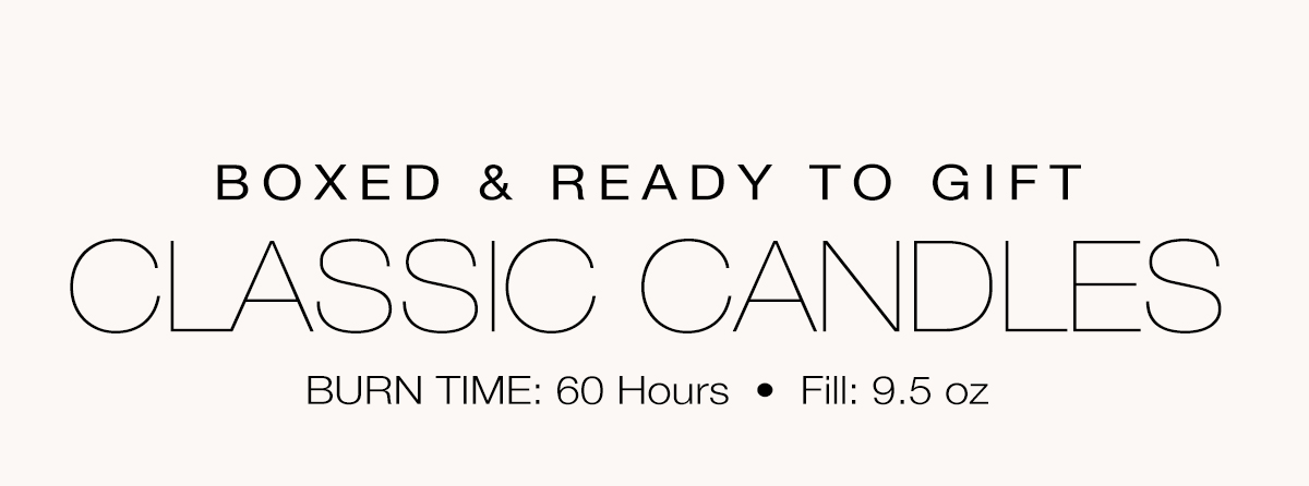 Boxed & Ready to Gift CLASSIC CANDLES. Burn time: 60 hours. fill: 9.5oz