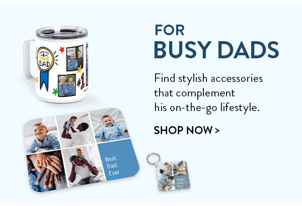 For Busy Dads | Find stylish accessories that complement his on-the-go lifestyle. | Shop Now>