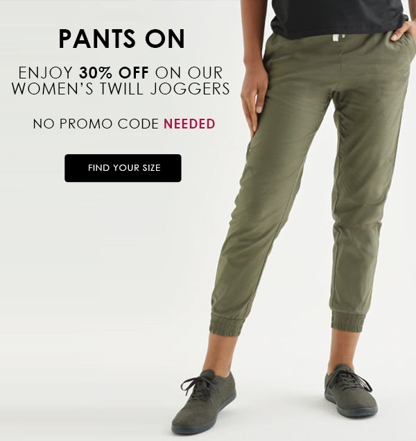 PANTS ON ENJOY 30% OFF ON OUR WOMEN'S TWILL JOGGERS NO PROMO CODE NEEDED