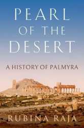 Pearl of the Desert A History of Palmyra - Rubina Raja
