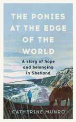 The Ponies at the Edge of the World A Story of Hope and Belonging in Shetland  Catherine Munro