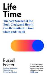 Life Time The New Science of the Body Clock, and How It Can Revolutionize Your Sleep and Health  Russell G. Foster