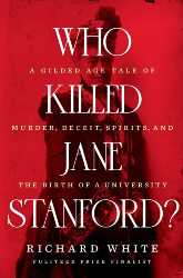 Who Killed Jane Stanford? A Gilded Age Tale of Murder, Deceit, Spirits and the Birth of a University  Richard White