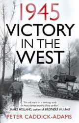 Victory in the West 1945  Peter Caddick-Adams