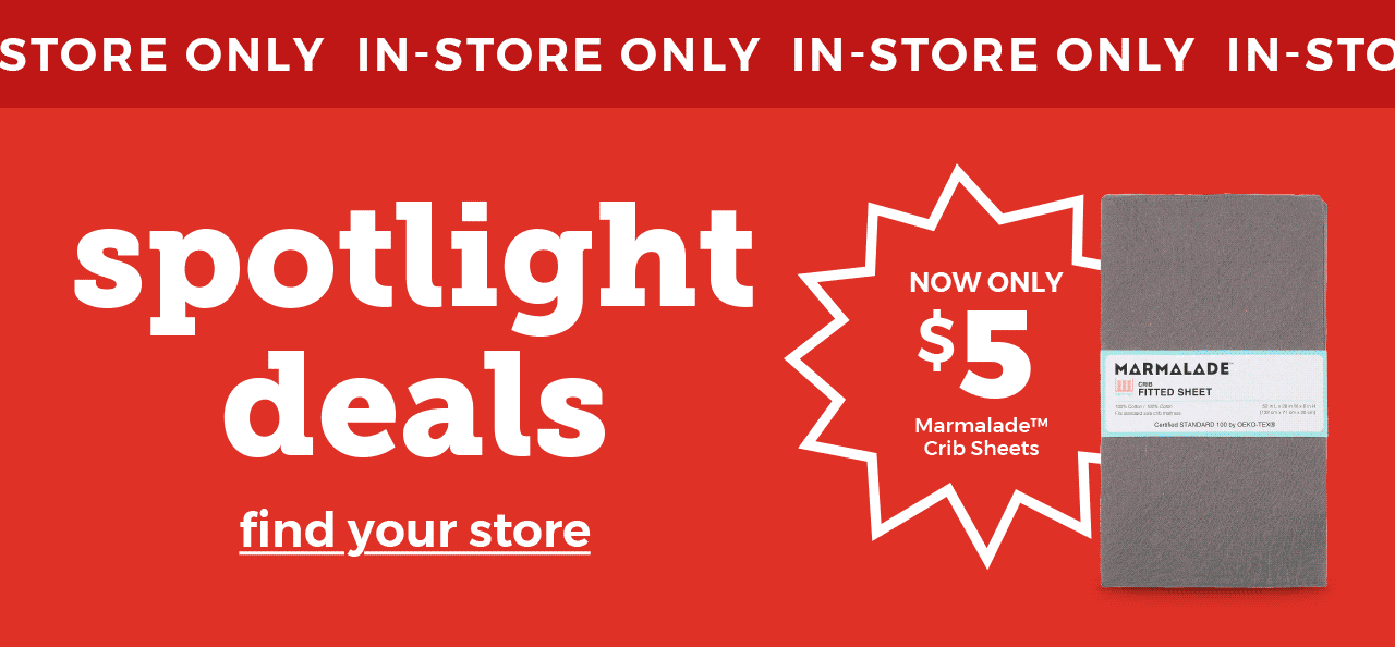 IN-STORE ONLY | spotlight deals | find your store | NOW ONLY $10  O2COOL 4-Inch Stroller Clip Fan, NOW ONLY $10. O2COOL 4-Inch Portable Stroller Clip Fan, NOW ONLY $5 Marmalade Crib Sheets