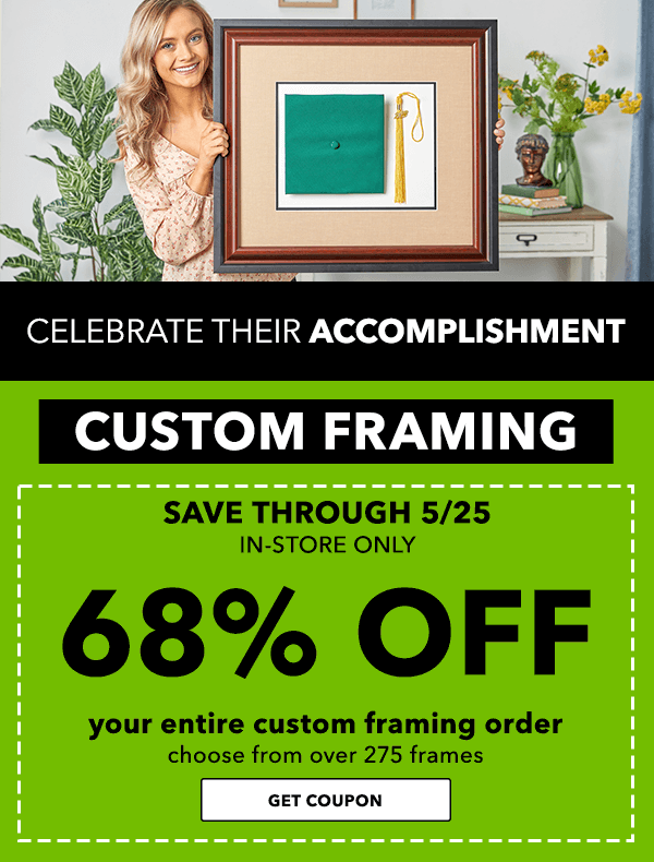 Celebrate Their Accomplishment: 68% OFF your entire custom framing order. Save Through 5/25 In-Store Only.