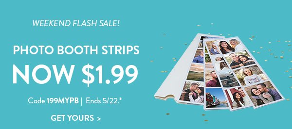 WEEKEND FLASH SALE! | PHOTO BOOTH STRIPS NOW $1.99 | Code 199MYPB | Ends 5/22.* | GET YOURS>