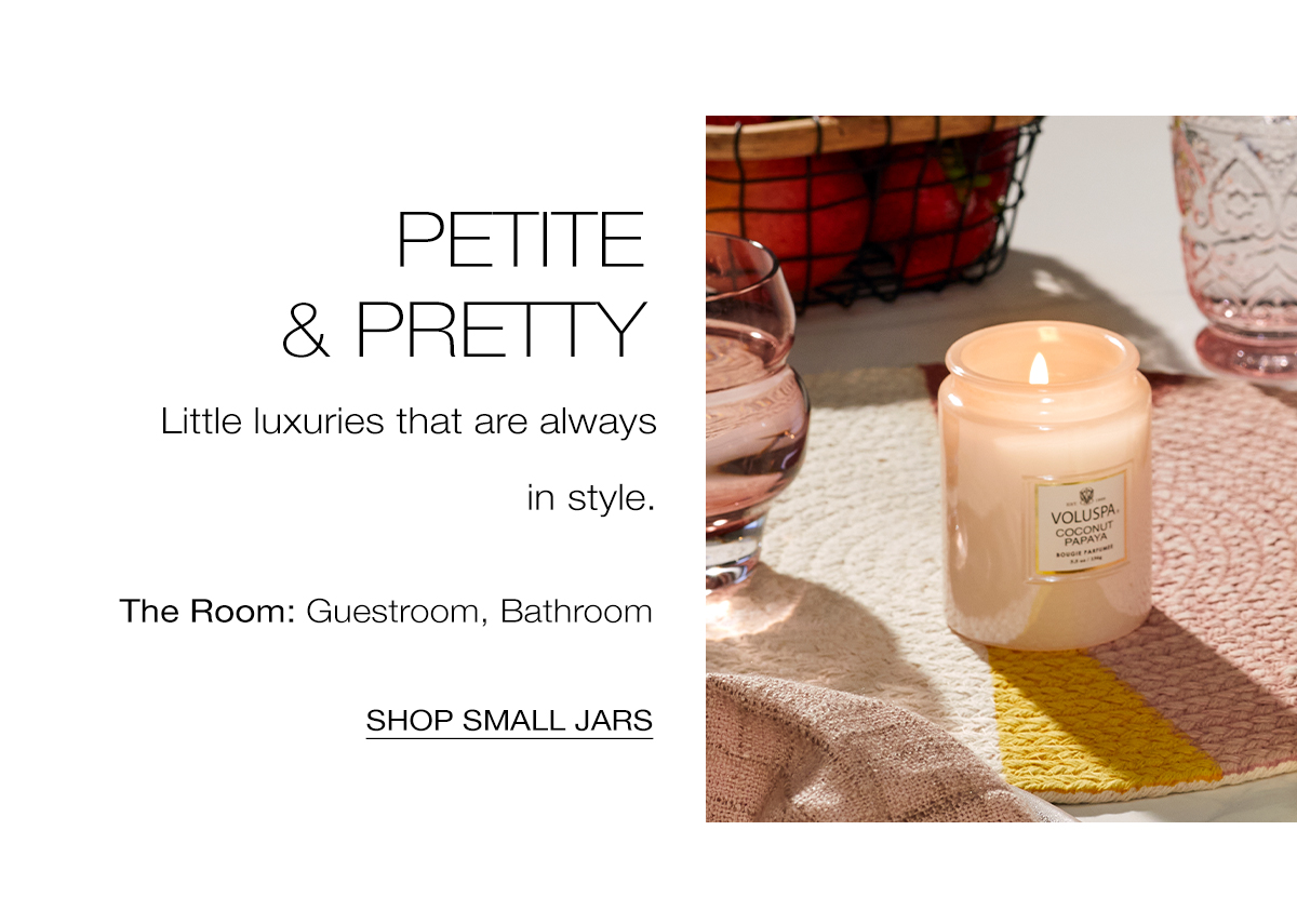Petite & Pretty- Little luxuries that are always in style. The Room: Guestroom, Bathroom. SHOP SMALL jARS >