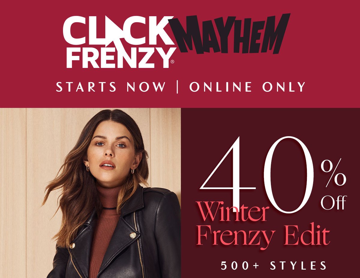 Click Frenzy Mayhem Starts Now. Online Only. 40% Off Winter Frenzy Edit. 500+ Styles.