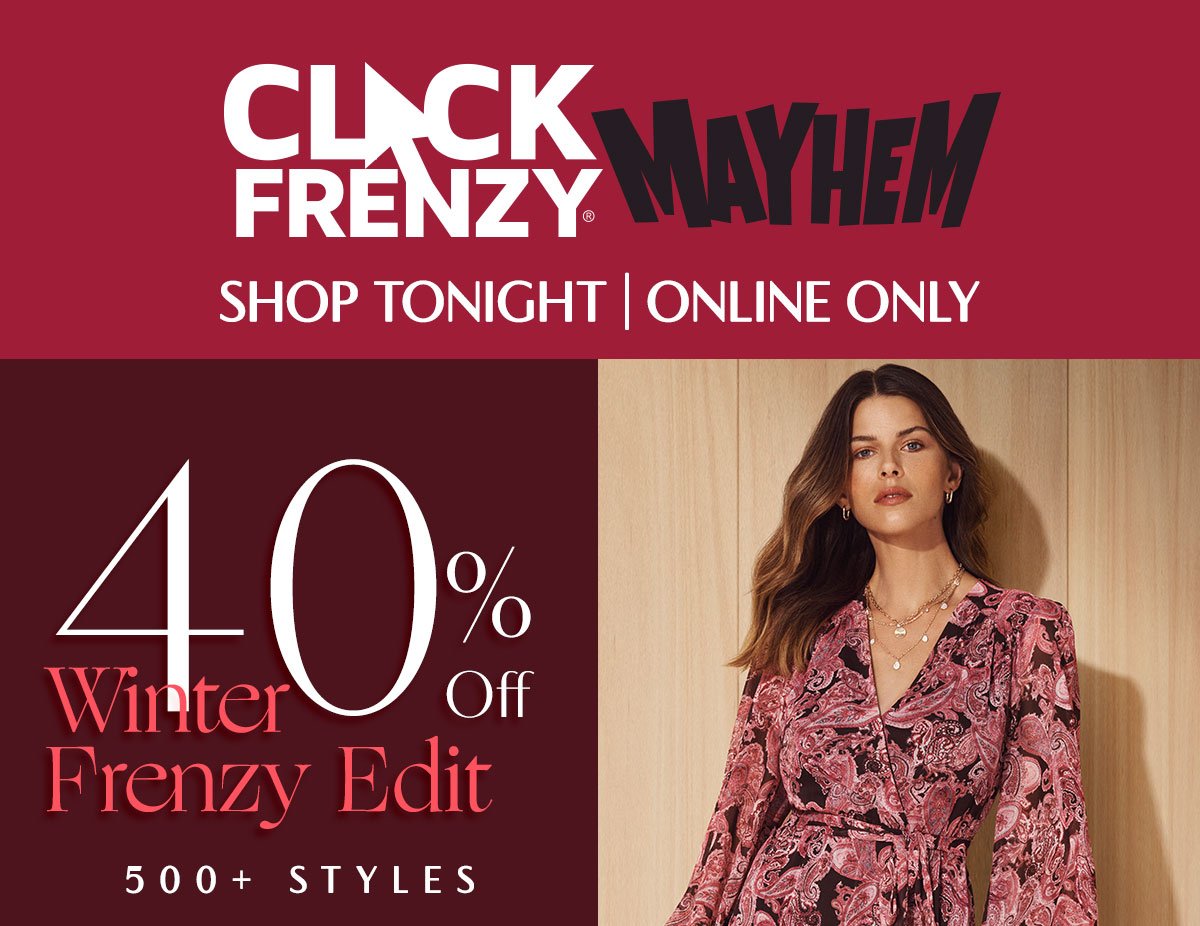 Click Frenzy Mayhem Starts Now. Shop Tonight. 40% Off Winter Frenzy Edit. 500+ Styles.