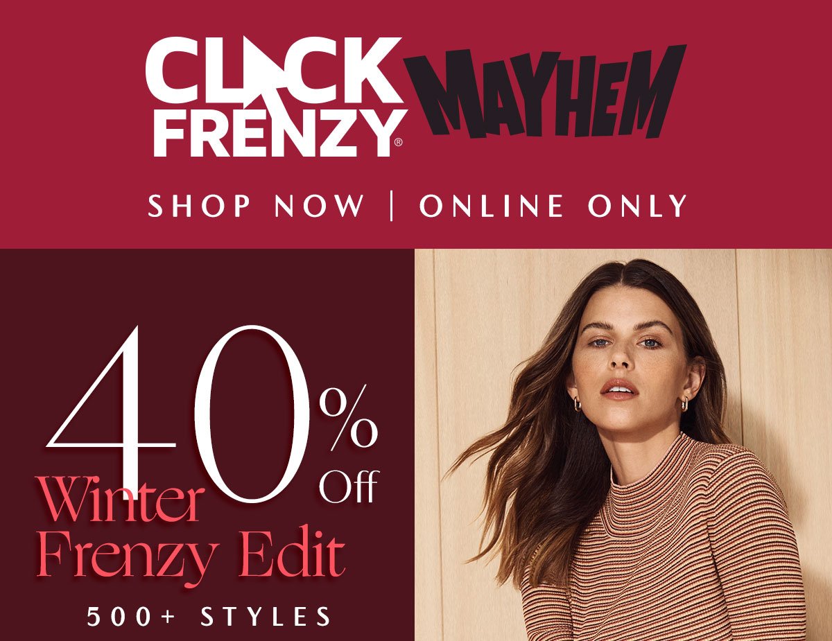 Click Frenzy Mayhem. Shop Now. Online Only. 40% Off Winter Frenzy Edit. 500+ Styles.