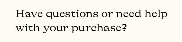 Have questions or need help with your purchase?