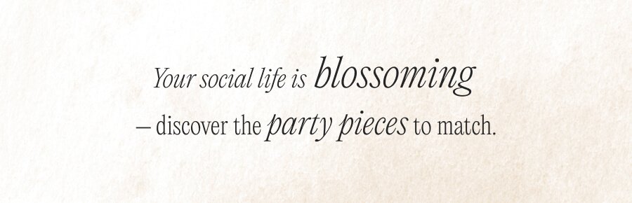 Your social life is blossoming – discover the party pieces to match.