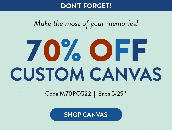 DON'T FORGET! | Make the most of your memories! | 70% OFF CUSTOM CANVAS | Code M70PCG22 | Ends 5/29* | Shop Canvas