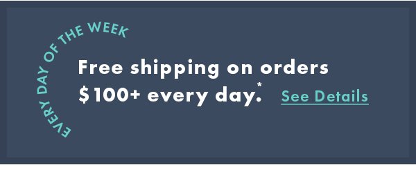 Free shipping on orders $100+ every day. See details.