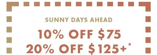 Sunny Days Ahead. 10% OFF %75. 20% OFF $125+.