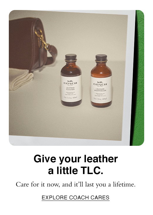 Give your leather a little TLC. Care for it now, and it'll last you a lifetime. EXPLORE COACH CARES.