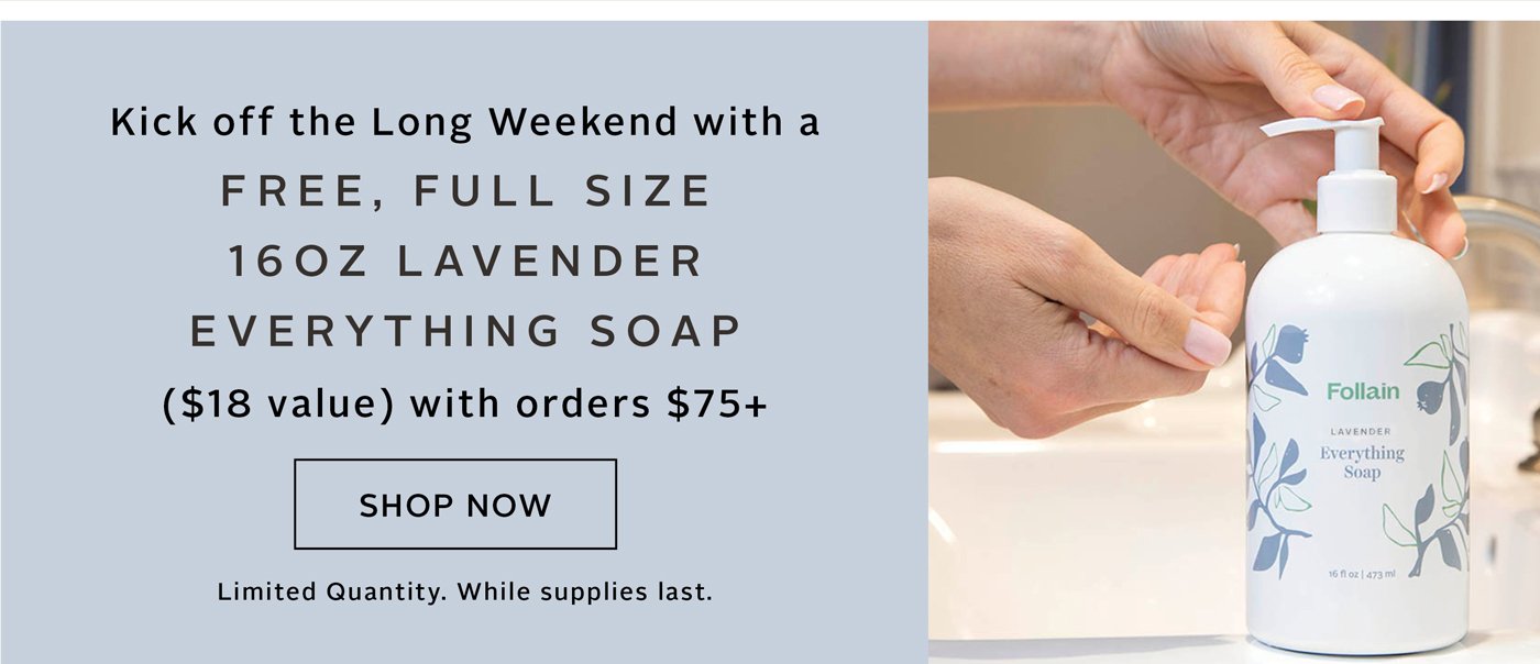Kick off the long weekend with a free, full size 16oz Lavender Everything Soap ($18 value) with orders $75+ 