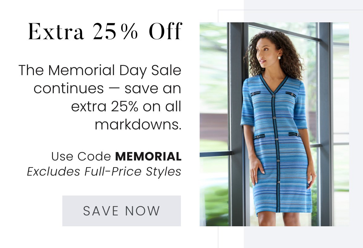 Extra 25% Off - The Memorial Day Sale continues — save an extra 25% on all markdowns. Use code MEMORIAL. Excludes Full-Price Styles. Save Now >>