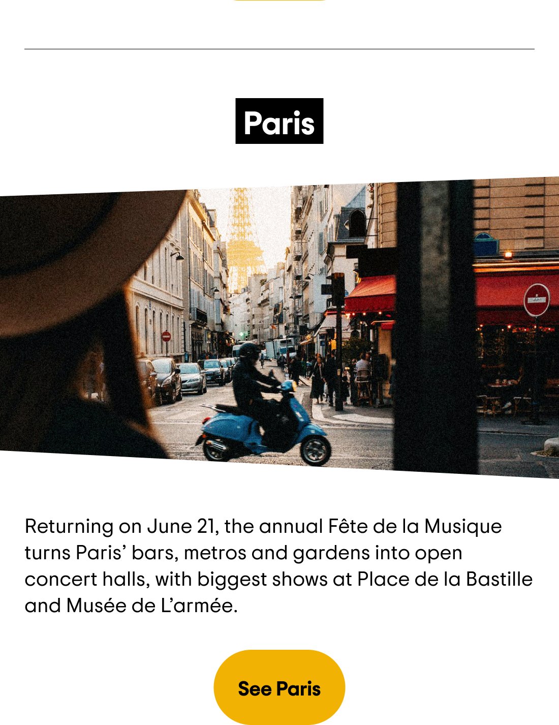 Paris — Returning on June 21, the annual Fête de la Musique turns Paris' bars, metros and gardens into open concert halls, with biggest shows at Place de la Bastille and Musée de L'Armée. See Paris