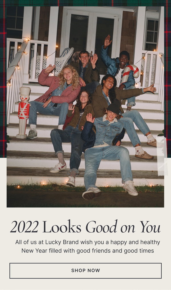 2022 Looks Good on You. All of us at Lukcy Brand wish you a happy and healthy New Year filled with good friends and good times. Shop Now.
