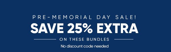 PRE-MEMORIAL DAY SALE! SAVE 25% EXTRA ON THESE BUNDLES No discount code needed