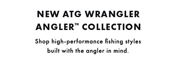 New ATG Wrangler Angler Collection. Shop high-performance fishing styles built with the angler in mind.
