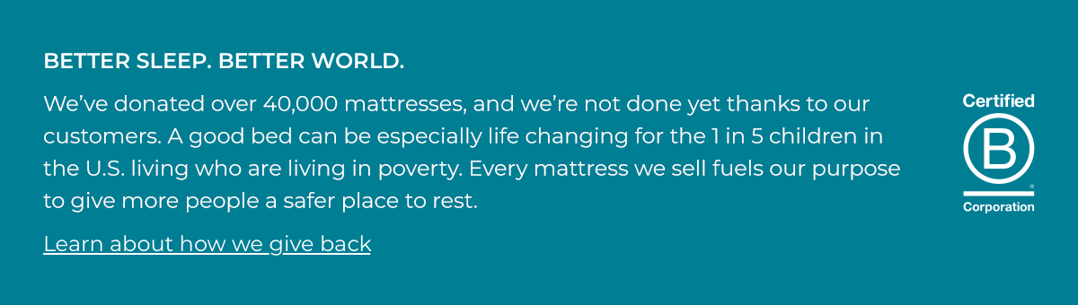 BETTER SLEEP. BETTER WORLD. LEARN ABOUT HOW WE GIVE BACK.