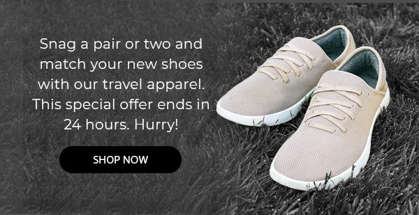 Snag a pair or two and match your new shoes with our travel apparel. This special offer ends in 24 hours. Hurry! 