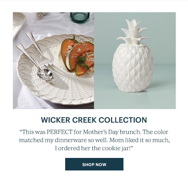 Wicker Creek Collection "This was PERFECT for Mother's Day brunch. The color matched my dinnerware set so well. Mom like it so much, I ordered her the cookie jar!" SHOP NOW