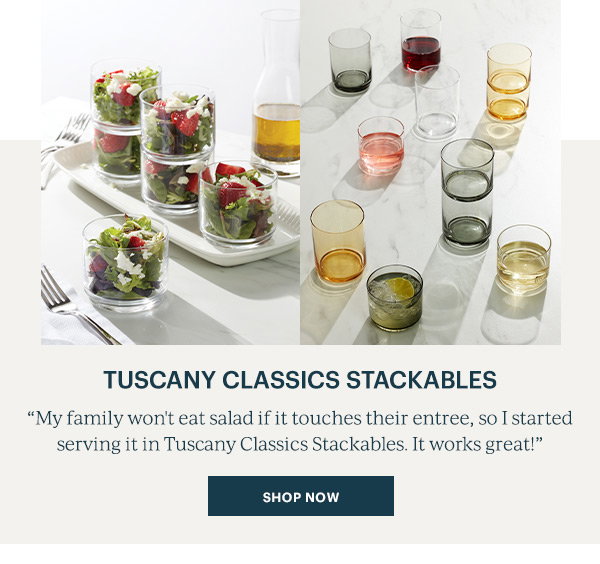 Tuscany Classics Stackables "My family won't eat salad if it touches their entrée, so I started serving it in Tuscany Classics Stackables. It works great!" SHOP NOW 