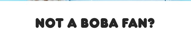 Not a Boba Fan?