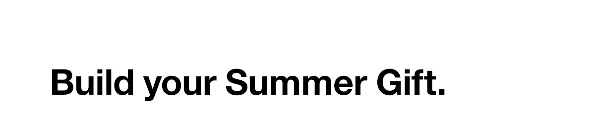 Build your Summer Gift.