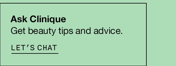 Ask Clinique: Get beauty tips and advice. LET'S CHAT