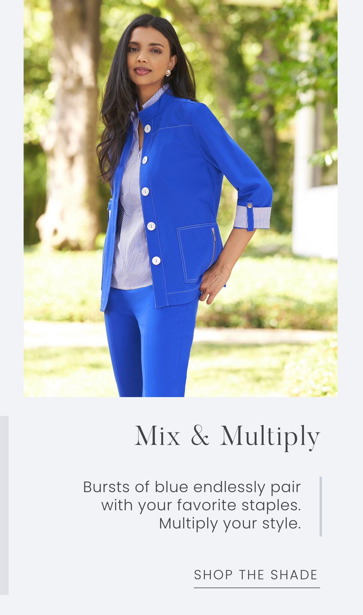 Mix & Multiply - Bursts of blue endlessly pair with your favorite staples. Multiply your style. Shop the Shade >>