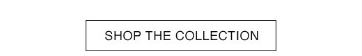 SHOP THE COLLECTION