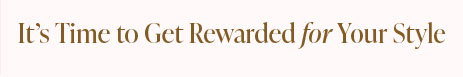 It's Time To Get Rewarded For Your Style!