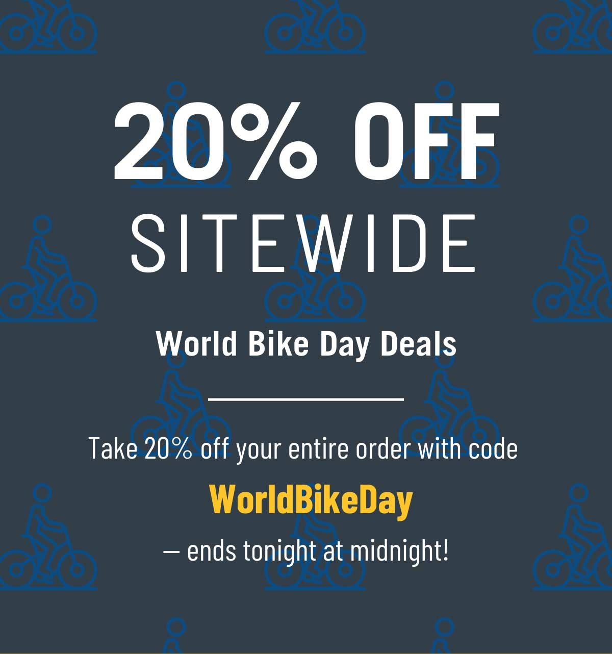 20% Off Sitewide. World Bike Day Deals. Take 20% off your entire order with code WorldBikeDay - ends tonight at midnight!