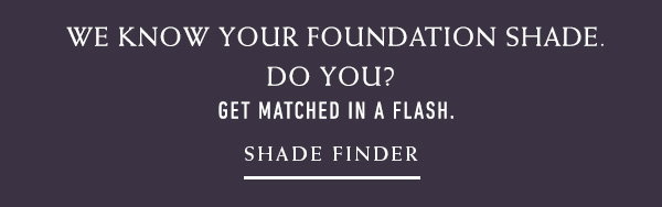 We know your foundation shade. Do you? Get matched in a flash. Shade Finder