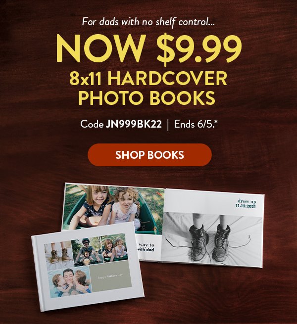 For dads with no shelf control… |NOW $9.99 8x11 Hardcover Photo Books | Code JN999BK22 | Ends 6/5.* | Shop Books