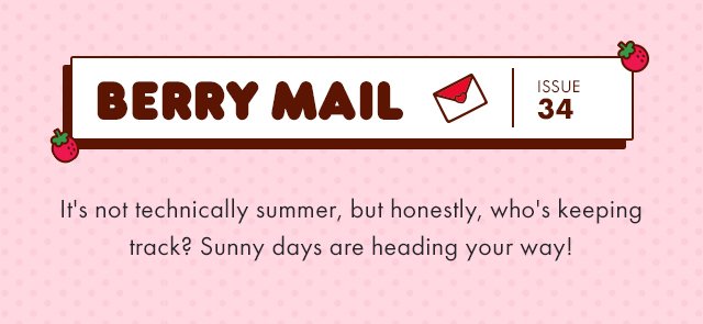 Berry Mail 34 | It's not technically summer, but honestly, who's keeping track? Sunny days are heading your way!