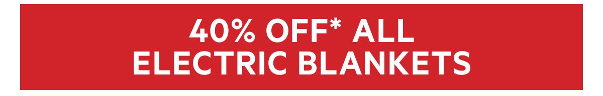 40 OFF* ELECTRIC BLANKETS
